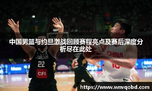 中国男篮与约旦激战回顾赛程亮点及赛后深度分析尽在此处