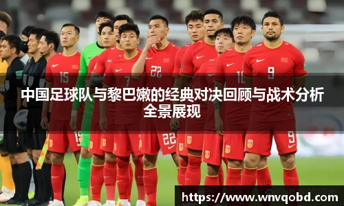 qm球盟会中国足球队与黎巴嫩的经典对决回顾与战术分析全景展现