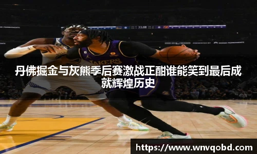 qm球盟会丹佛掘金与灰熊季后赛激战正酣谁能笑到最后成就辉煌历史