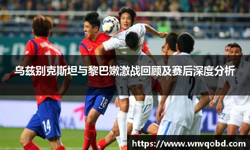 qm球盟会乌兹别克斯坦与黎巴嫩激战回顾及赛后深度分析