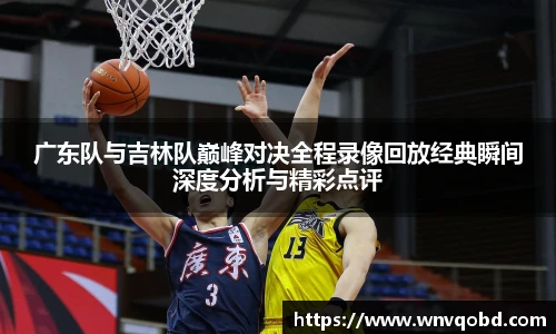 广东队与吉林队巅峰对决全程录像回放经典瞬间深度分析与精彩点评