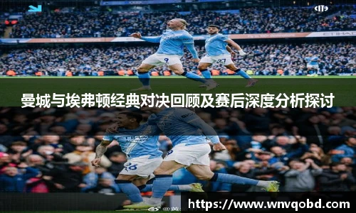 曼城与埃弗顿经典对决回顾及赛后深度分析探讨