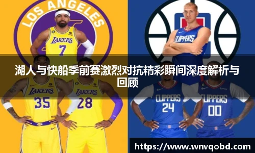 qm球盟会湖人与快船季前赛激烈对抗精彩瞬间深度解析与回顾