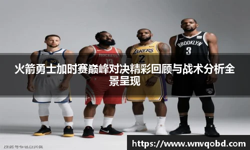 qm球盟会火箭勇士加时赛巅峰对决精彩回顾与战术分析全景呈现